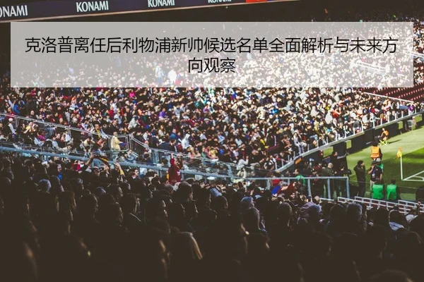 ke-luo-pu-li-ren-hou-li-wu-pu-xin-shuai-hou-xuan-ming-dan-quan-mian-jie-xi-yu-wei-lai-fang-xiang-guan-cha-3-629.jpg