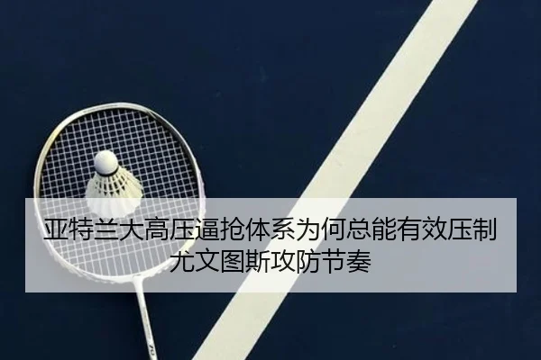 亚特兰大高压逼抢体系为何总能有效压制尤文图斯攻防节奏