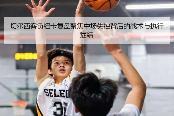 切尔西客负纽卡复盘聚焦中场失控背后的战术与执行症结