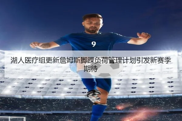 湖人医疗组更新詹姆斯脚踝负荷管理计划引发新赛季期待