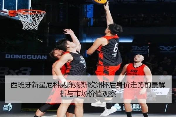 西班牙新星尼科威廉姆斯欧洲杯后身价走势前景解析与市场价值观察