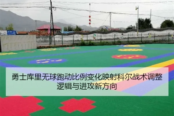 勇士库里无球跑动比例变化映射科尔战术调整逻辑与进攻新方向