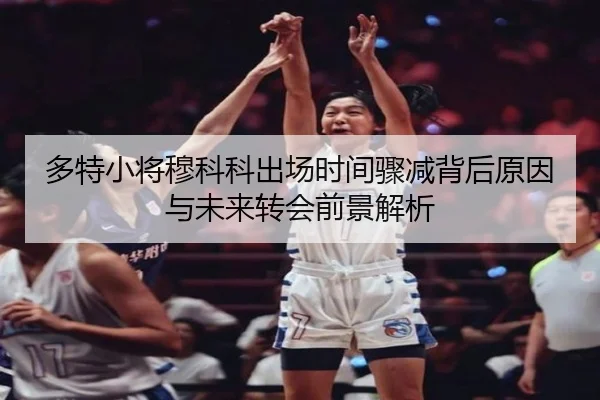 多特小将穆科科出场时间骤减背后原因与未来转会前景解析