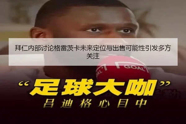拜仁内部讨论格雷茨卡未来定位与出售可能性引发多方关注