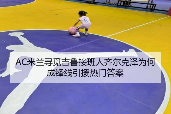 AC米兰寻觅吉鲁接班人齐尔克泽为何成锋线引援热门答案