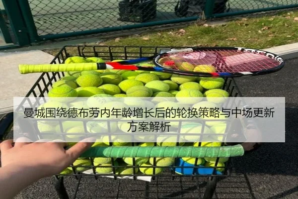 曼城围绕德布劳内年龄增长后的轮换策略与中场更新方案解析
