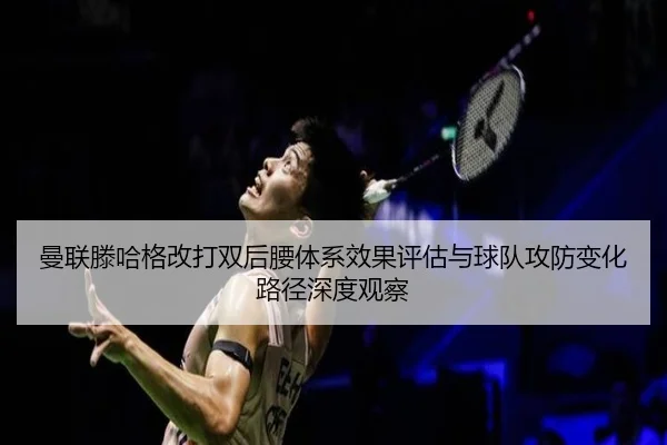 曼联滕哈格改打双后腰体系效果评估与球队攻防变化路径深度观察