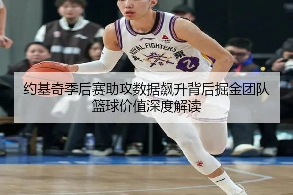 约基奇季后赛助攻数据飙升背后掘金团队篮球价值深度解读