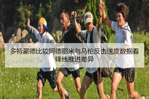 多特蒙德比较阿德耶米与马伦反击速度数据看锋线推进差异