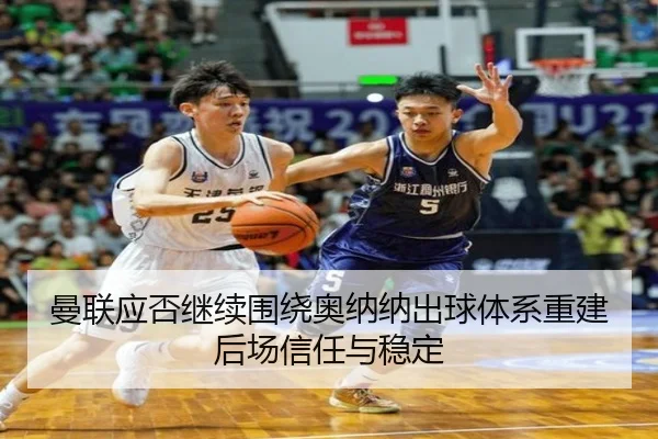 曼联应否继续围绕奥纳纳出球体系重建后场信任与稳定