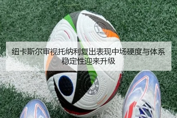纽卡斯尔审视托纳利复出表现中场硬度与体系稳定性迎来升级