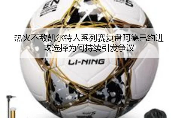 热火不敌凯尔特人系列赛复盘阿德巴约进攻选择为何持续引发争议