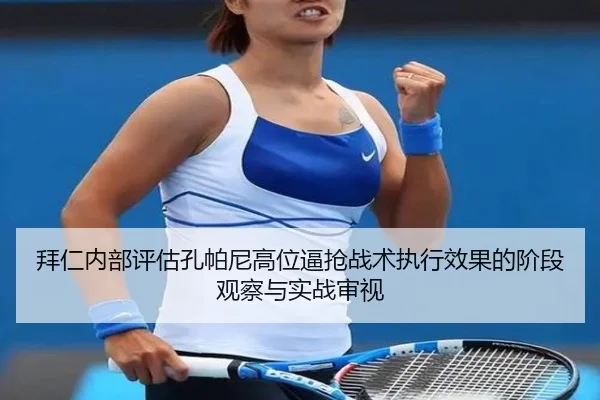 拜仁内部评估孔帕尼高位逼抢战术执行效果的阶段观察与实战审视